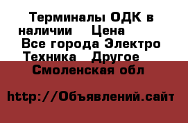 Терминалы ОДК в наличии. › Цена ­ 999 - Все города Электро-Техника » Другое   . Смоленская обл.